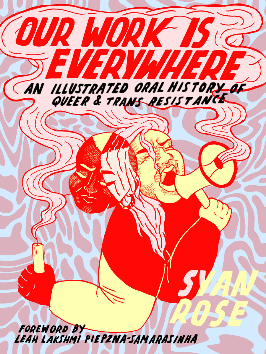 Our Work is Everywhere: An Illustrated Oral History of Queer and Trans Resistance by Syan Rose
