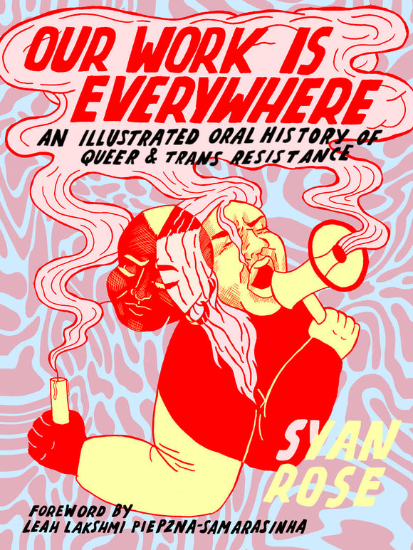 Our Work is Everywhere: An Illustrated Oral History of Queer and Trans Resistance by Syan Rose