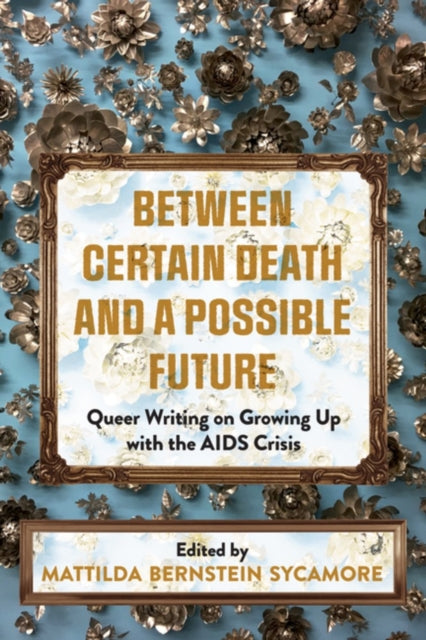 Between Certain Death And A Possible Future: Queer Writing on Growing up with the AIDS Crisis by Mattilda Bernstein Sycamore