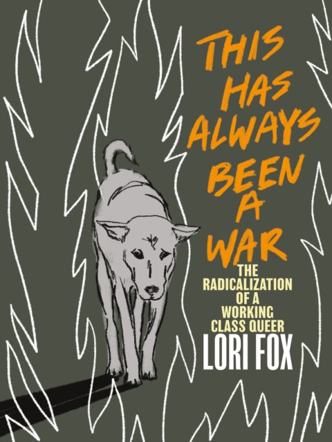 This Has Always Been A War: The Radicalization of a Working Class Queer by Lori Fox