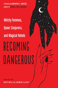 Becoming Dangerous: Witchy Femmes, Queer Conjurers, and Magical Rebels edited by Katie West and Jasmine Elliott