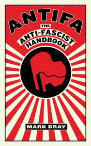 Antifa: The Anti-Fascist Handbook by Mark Bray