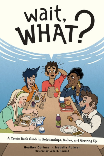 Wait, What? A Comic Book Guide to Relationships, Bodies, and Growing Up by Heather Corinna
