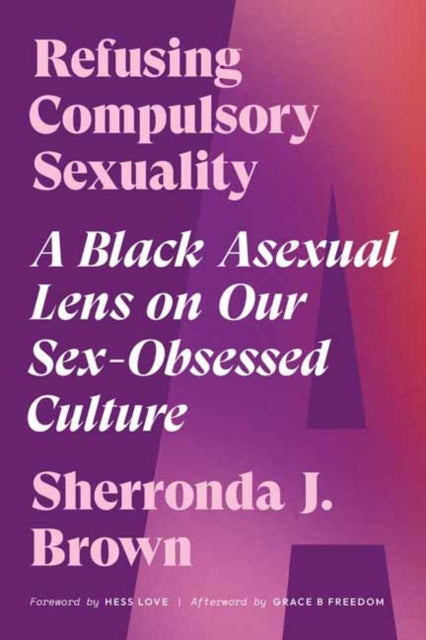Refusing Compulsory Sexuality: A Black Asexual Lens on Our Sex-Obsessed Culture by Sherronda J. Brown