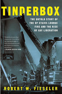 Tinderbox: The Untold Story of the Up Stairs Lounge Fire and the Rise of Gay Liberation by Robert W. Fieseler