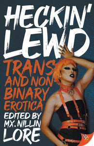 Heckin' Lewd: Trans and Nonbinary Erotica edited by Mx. Nillin Lore
