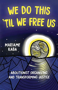 We Do This 'Til We Free Us: Abolitionist Organizing and Transforming Justice by Mariame Kaba
