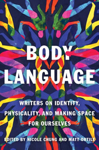 Body Language: Writers on Identity, Physicality, and Making Space for Ourselves by Nicole Chung, Matt Ortile