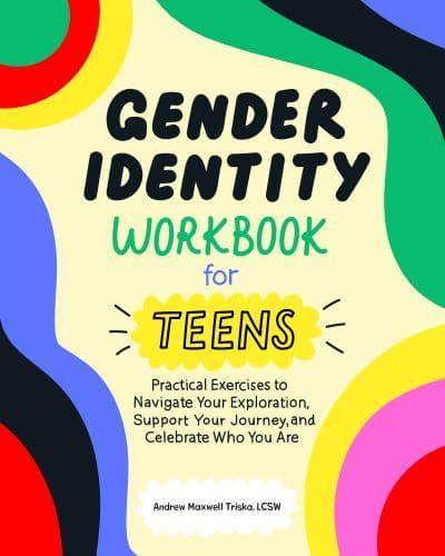 Gender Identity Workbook for Teens: Practical Exercises to Navigate Your Exploration, Support Your Journey, and Celebrate Who You Are
