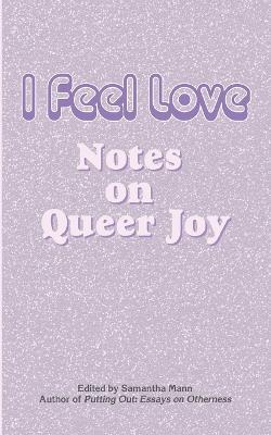I Feel Love: Notes on Queer Joy edited by Samantha Mann