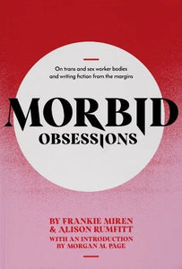 Morbid Obsessions: On trans and sex worker bodies and writing fiction from the margins by Frankie Miren, Alison Rumfitt