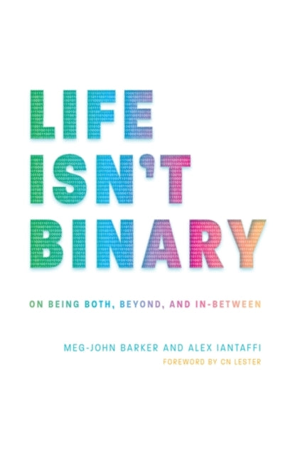 Life Isn't Binary: On Being Both, Beyond, and In-Between by Alex Iantaffi, Meg-John Barker