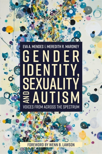 Gender Identity, Sexuality and Autism: Voices from Across the Spectrum by Eva A. Mendes & Meredith R Maroney