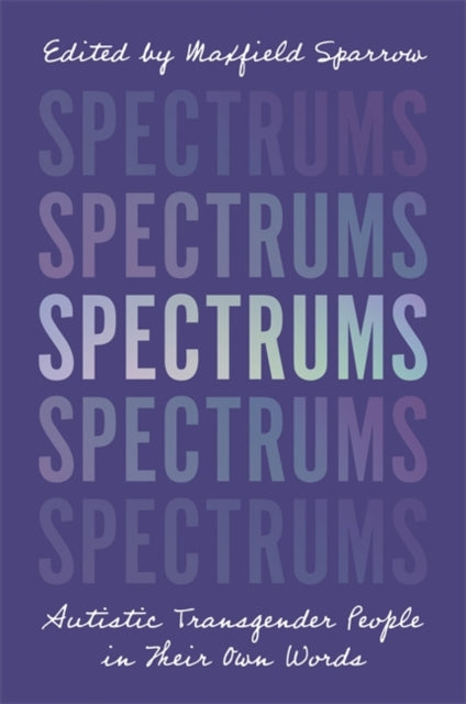 Spectrums: Autistic Transgender People in Their Own Words, edited by Maxfield Sparrow
