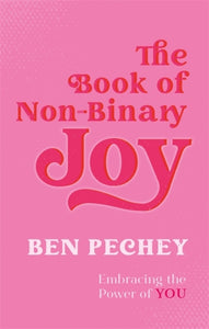 The Book of Non-Binary Joy: Embracing the Power of You by Ben Pechey
