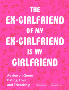 The Ex-Girlfriend of My Ex-Girlfriend Is My Girlfriend: Advice on Queer Dating, Love, and Friendship by Maddy Court