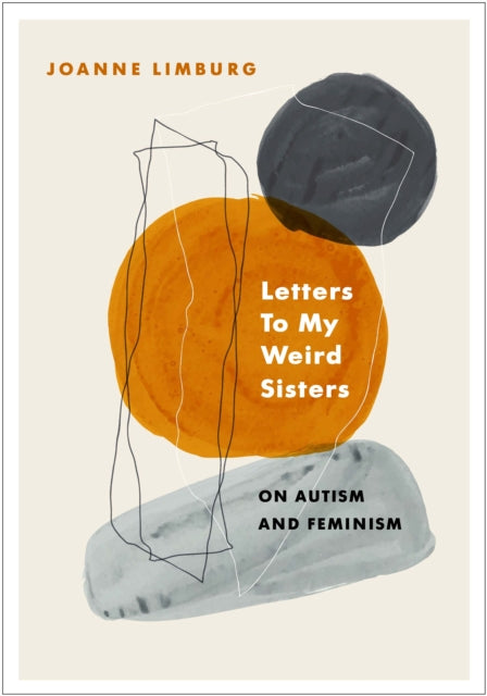 Letters To My Weird Sisters: On Autism and Feminism by Joanne Limburg