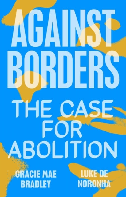 Against Borders: The Case for Abolition by Luke de Noronha, Gracie Mae Bradley