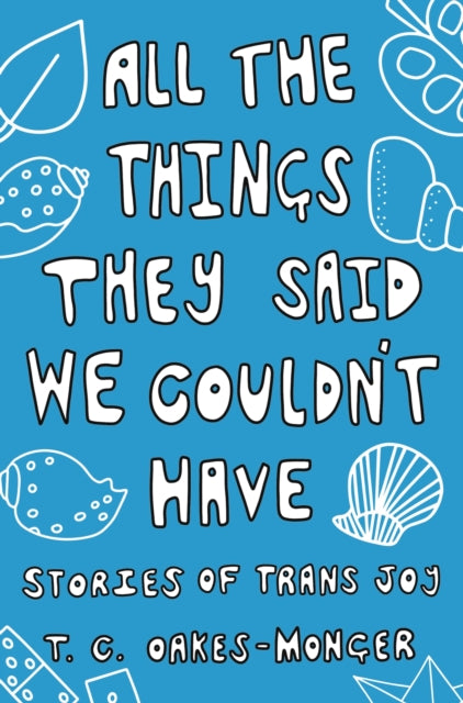All the Things They Said We Couldn't Have: Stories of Trans Joy by Tash Oakes-Monger