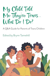 My Child Told Me They're Trans... What Do I Do? A Q&A Guide for Parents of Trans Children edited by Brynn Tannehill