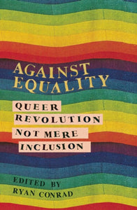 Against Equality: Queer Revolution, Not Mere Inclusion edited by Ryan Conrad