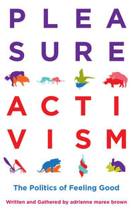 Pleasure Activism: The Politics of Feeling Good by Adrienne M Brown