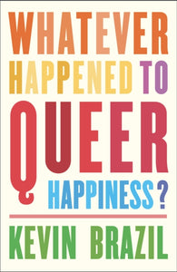 Whatever Happened To Queer Happiness? by Kevin Brazil