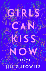 Girls Can Kiss Now: Essays by Jill Gutowitz