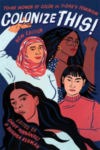 Colonize This! Young Women of Color on Today's Feminism by Bushra Rehman & Daisy Hernandez