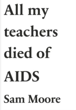 All My Teachers Died of AIDS by Sam Moore