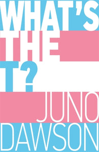 What's the T? The no-nonsense guide to all things trans and/or non-binary for teens by Juno Dawson