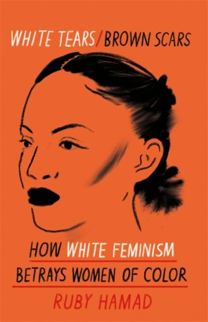 White Tears Brown Scars: How White Feminism Betrays Women of Colour by Ruby Hamad