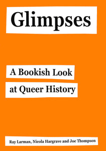 Glimpses: A Bookish Look at Queer History by Ray Larman, Nicola Hargrave and Joe Thompson